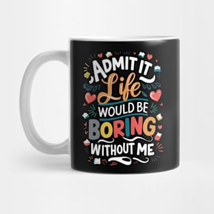 Admit it : life would be boring without me Mug